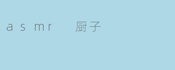 什么是“ASMR 厨子”?****